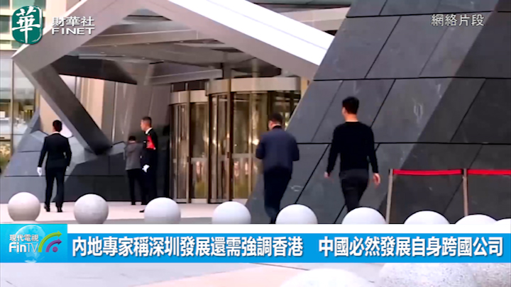 內地專家稱深圳發展還需強調香港　中國必然發展自身跨國公司