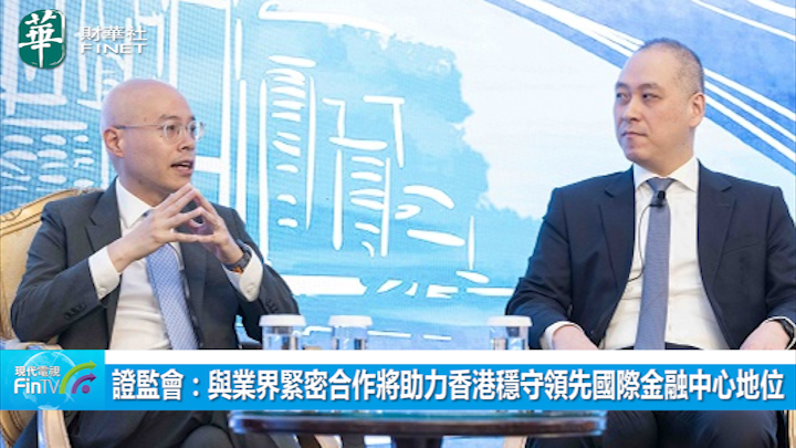 证监会：与业界紧密合作将助力香港稳守领先国际金融中心地位