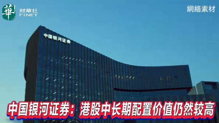 中国银河证券：港股中长期配寘价值仍然较高