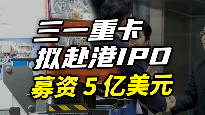 【今日IPO】三一重卡拟赴港 IPO 募资 5 亿美元