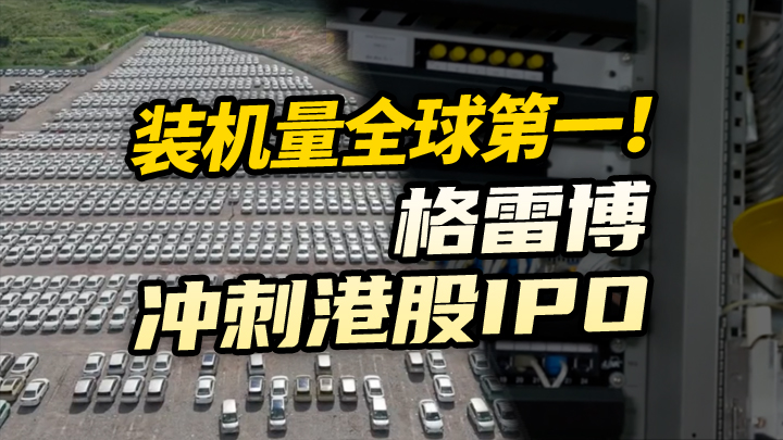 【今日IPO】装机量全球第一！格雷博冲刺港股IPO