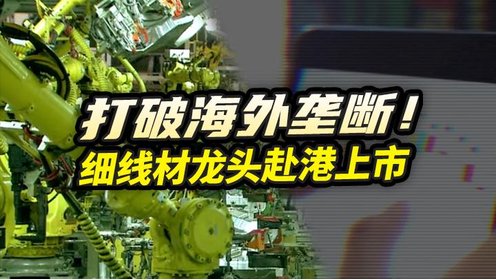【今日IPO】打破海外垄断！细线材龙头赴港上市