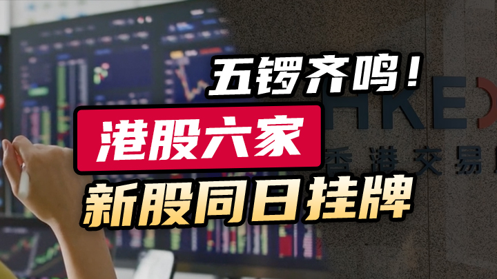 【今日IPO】五锣齐鸣！港股六家新股同日挂牌