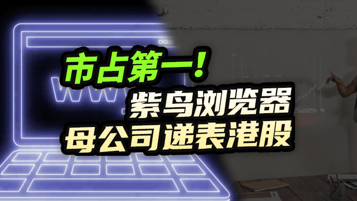 【今日IPO】市占第一！紫鸟浏览器母公司递表港股