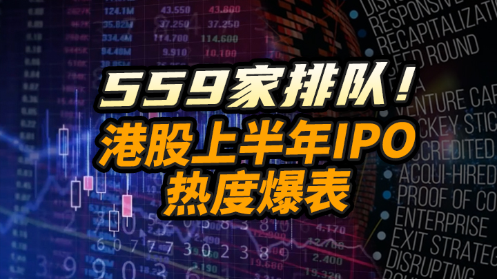【今日IPO】559家排队！港股上半年IPO热度爆表