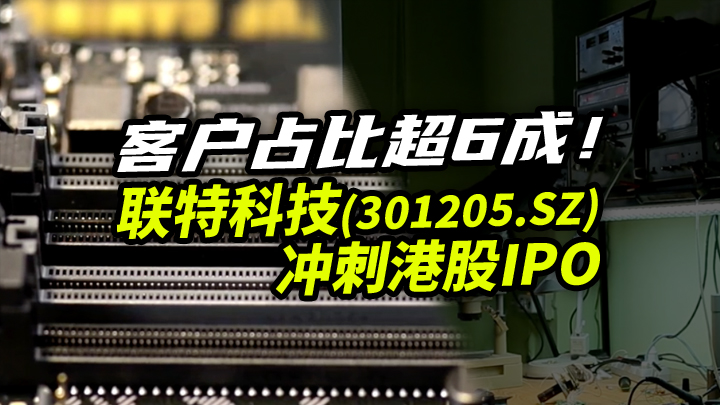【今日IPO】客户占比超6成！联特科技冲刺港股IPO（301205.SZ）