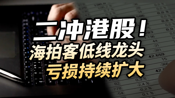 【今日IPO】二冲港股！海拍客低线龙头亏损持续扩大