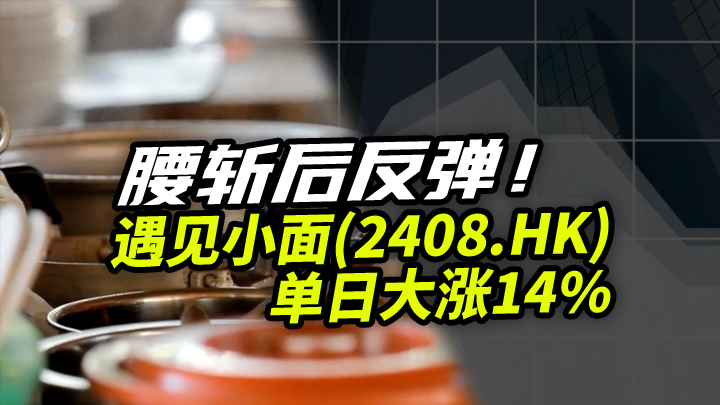 【今日IPO】腰斩后反弹！遇见小面单日大涨14%（02408.HK）
