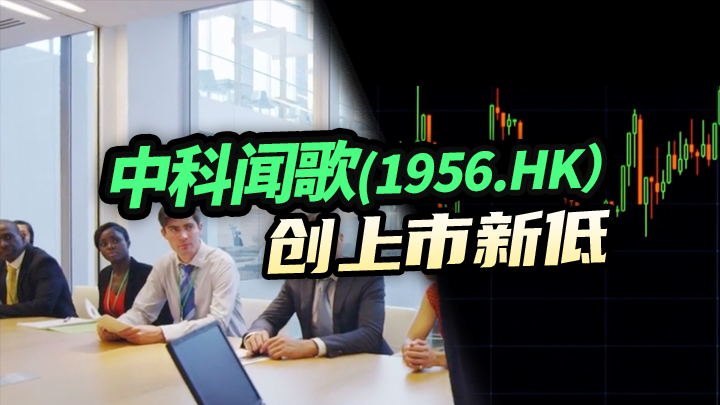 【今日IPO】中科闻歌[1956.HK]创上市新低