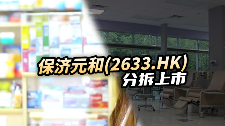 【今日IPO】保济元和[2633.HK]分拆上市