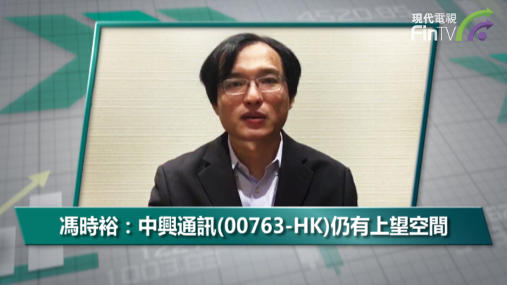 馮時裕：中興通訊(00763-HK)仍有上望空間