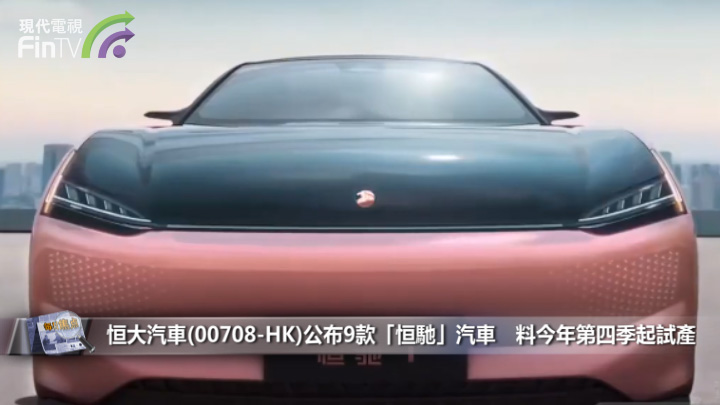 恒大汽车(00708-HK)公布9款「恒驰」汽车 料今年第四季起试产