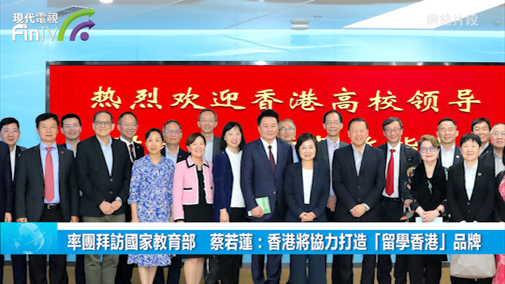 率团拜访国家教育部　蔡若莲：香港将协力打造「留学香港」品牌