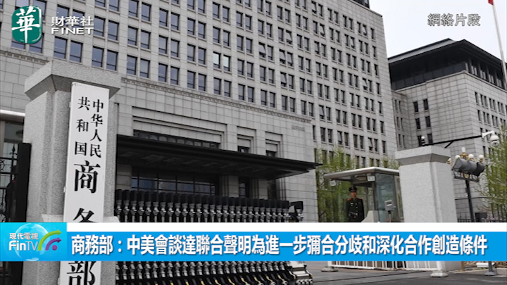 商務部：中美會談達聯合聲明為進一步彌合分歧和深化合作創造條件