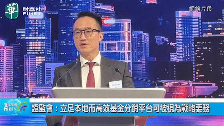 證監會：立足本地而高效基金分銷平台可被視為戰略要務