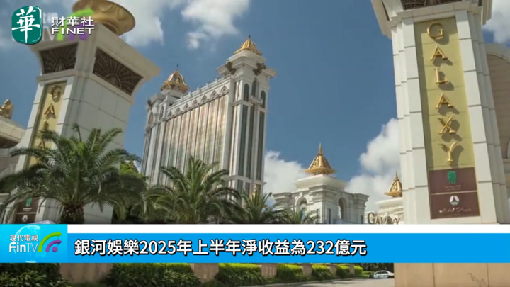 银河娱乐2025年上半年净收益为232亿元