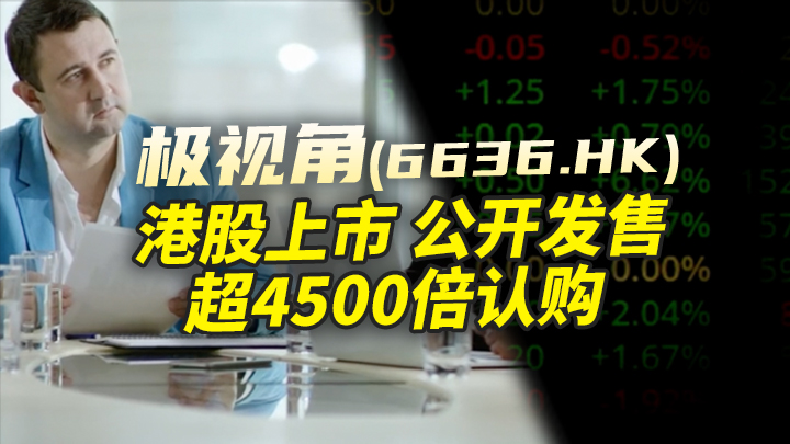 今日IPO 极视角港股上市 公开发售超 4500 倍认购