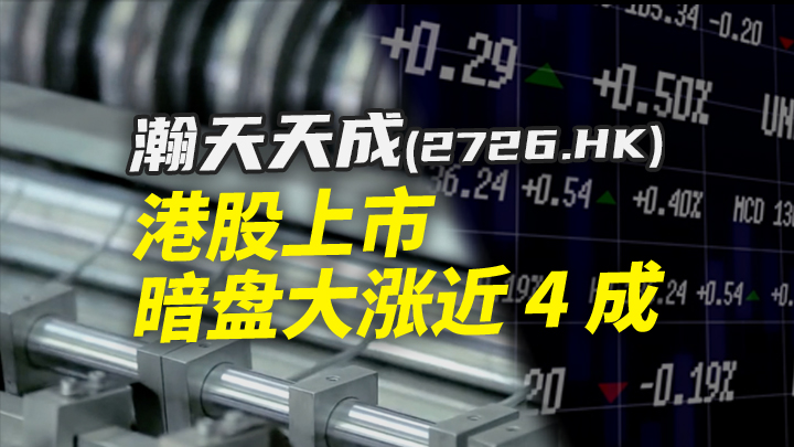 今日IPO 瀚天天成港股上市 暗盘大涨近 4 成