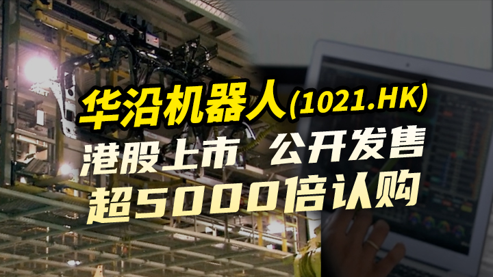 今日IPO 华沿机器人港股上市 公开发售超 5000 倍认购