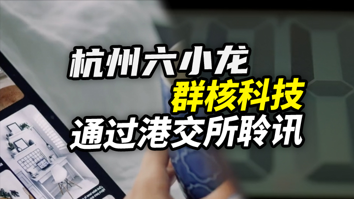 今日IPO 杭州六小龙群核科技通过港交所聆讯
