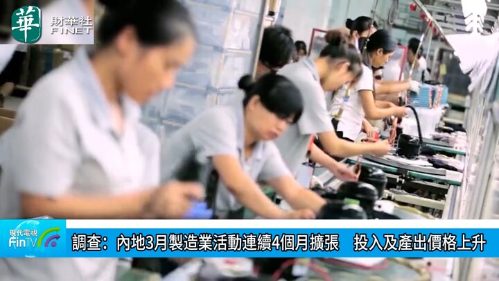 調查：內地3月製造業活動連續4個月擴張　投入及產出價格上升