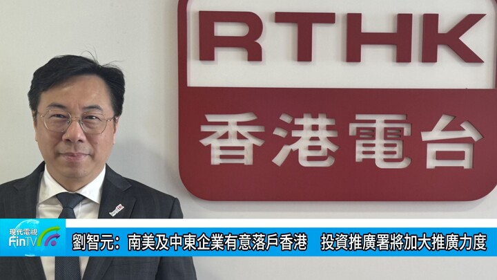 劉智元：南美及中東企業有意落戶香港　投資推廣署將加大推廣力度