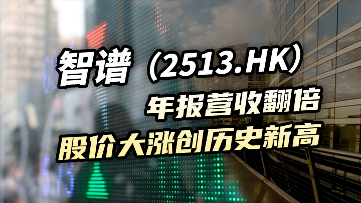 【今日IPO】智谱年报营收翻倍 股价大涨创历史新高