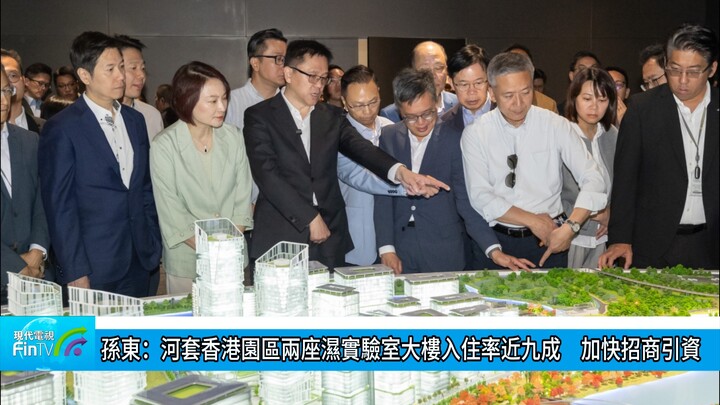 孫東：河套香港園區兩座濕實驗室大樓入住率近九成　加快招商引資