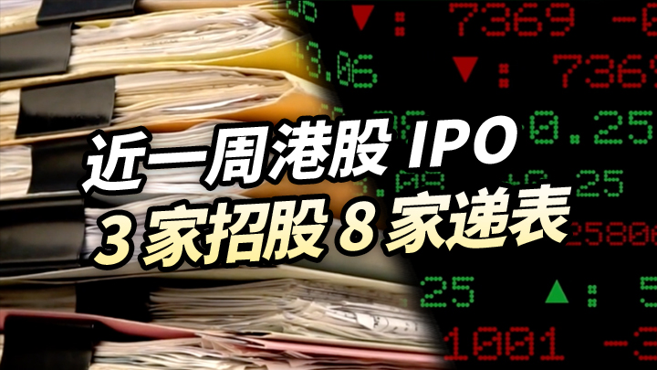 【今日IPO】近一周港股 IPO：3 家招股 8 家递表
