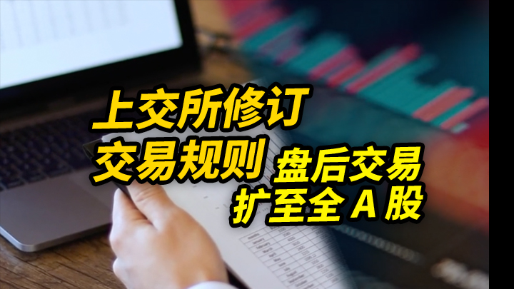 【今日IPO】上交所修订交易规则 盘后交易扩至全 A 股
