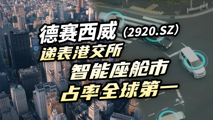 【今日IPO】德赛西威递表港交所 智能座舱市占率全球第一