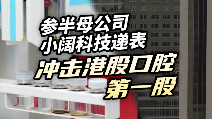 【今日IPO】参半母公司小阔科技递表 冲击港股口腔第一股