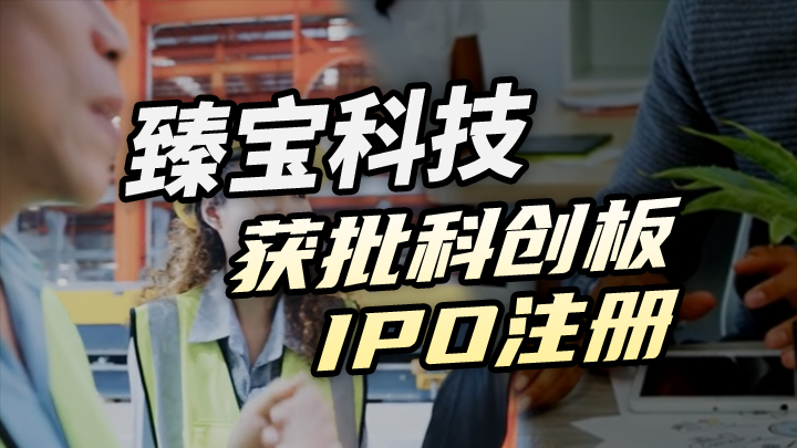 【今日IPO】臻宝科技获批科创板 IPO 注册