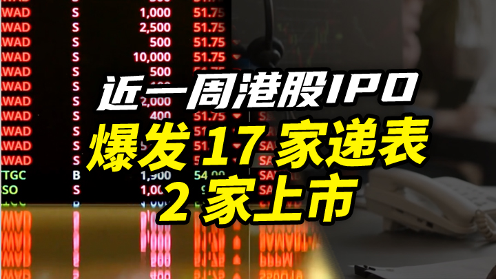 【今日IPO】近一周港股 IPO 爆发 17 家递表 2 家上市