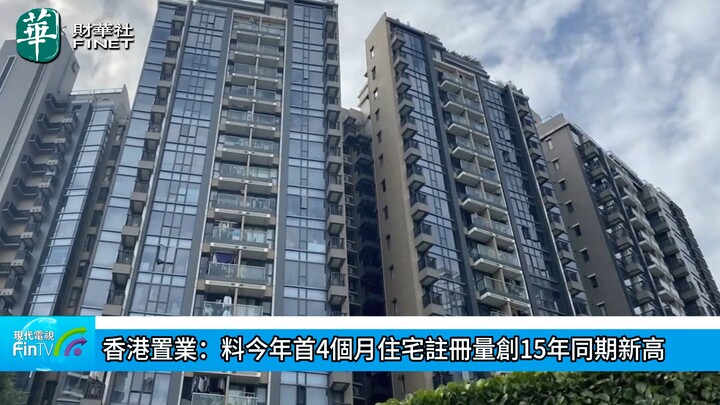 香港置业：料今年首4个月住宅注册量创15年同期新高