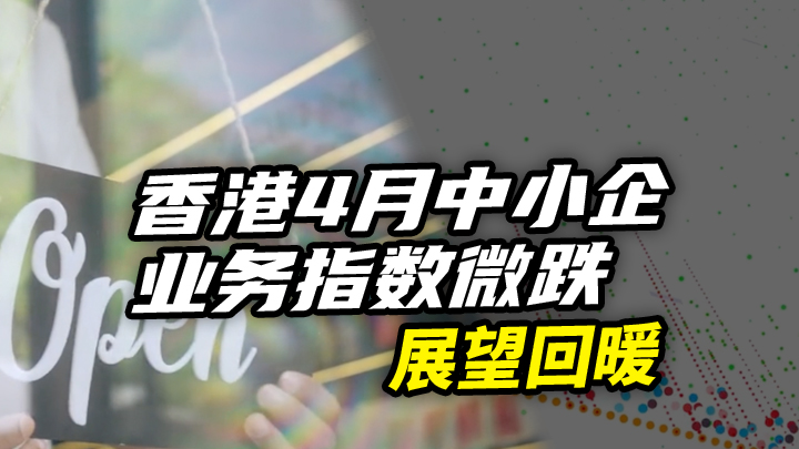 【今日IPO】香港4月中小企业务指数微跌，展望回暖
