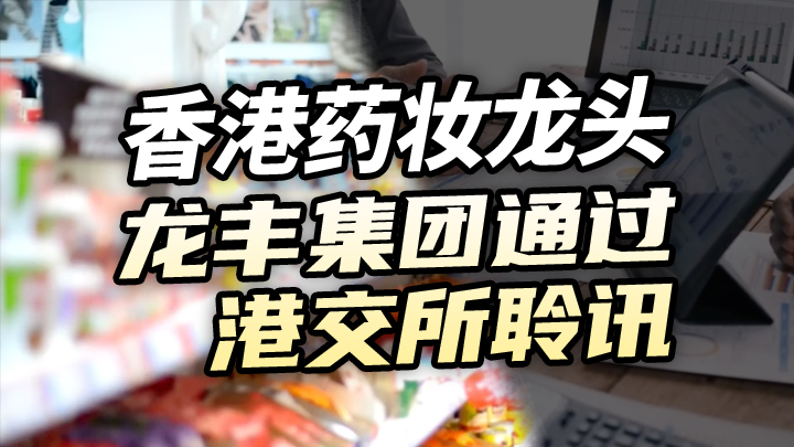【今日IPO】香港药妆龙头龙丰集团通过港交所聆讯