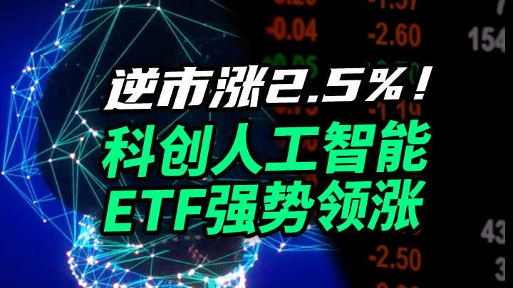 【今日IPO】逆市涨2.5%！科创人工智能ETF强势领涨