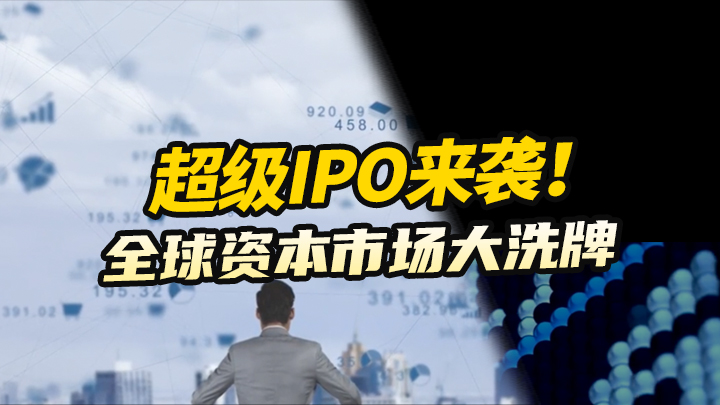 【今日IPO】超级IPO来袭！全球资本市场大洗牌
