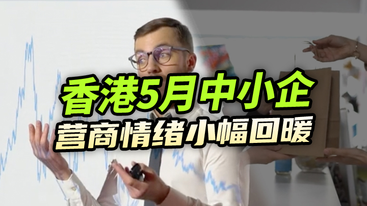 【今日IPO】香港5月中小企营商情绪小幅回暖