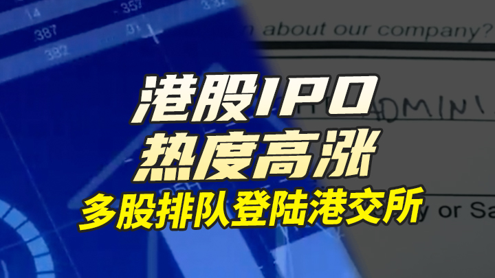 【今日IPO】港股IPO热度高涨，多股排队登陆港交所