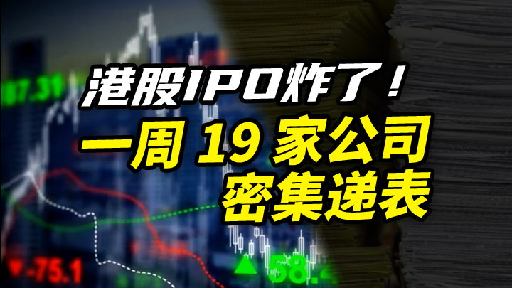 【今日IPO】港股 IPO 炸了！一周 19 家公司密集递表
