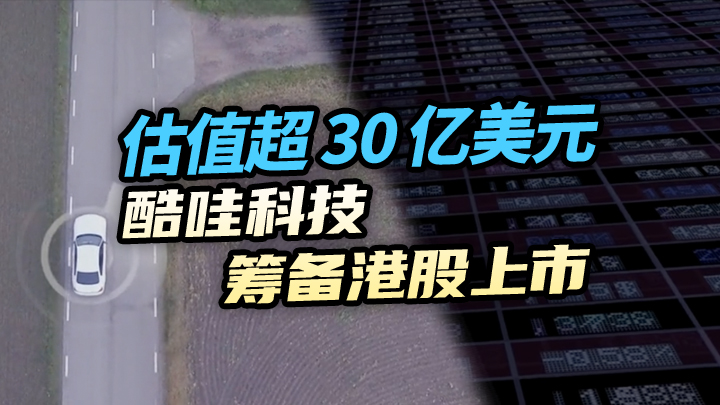【今日IPO】估值超 30 亿美元 酷哇科技筹备港股上市