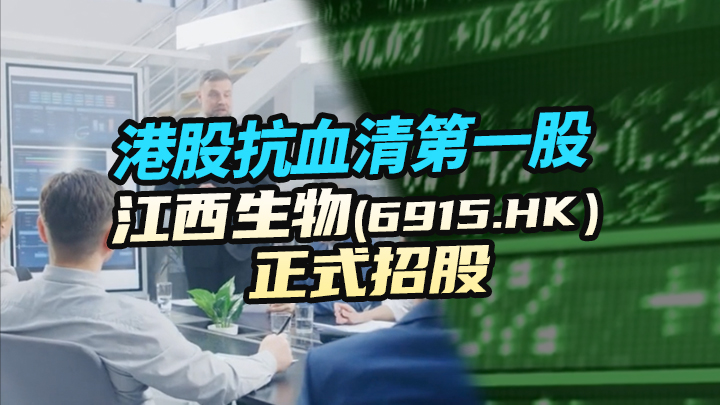 【今日IPO】港股抗血清第一股 江西生物正式招股