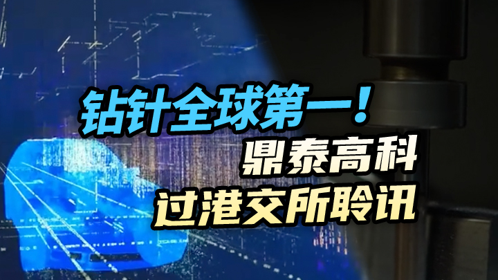 【今日IPO】钻针全球第一！鼎泰高科过港交所聆讯