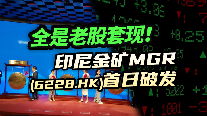 【今日IPO】全是老股套现！印尼金矿MGR首日破发