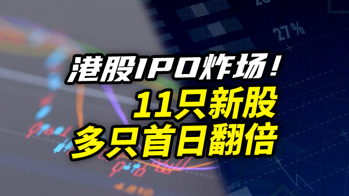 【今日IPO】港股IPO炸场！11只新股多只首日翻倍