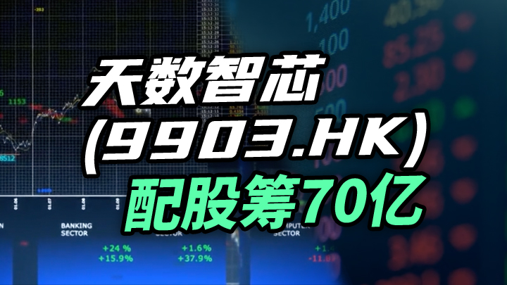 【今日IPO】天数智芯配股筹70亿（09903.HK）