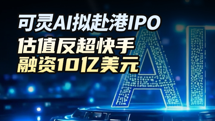 可靈AI擬赴港IPO：估價反超快手，融資10億美元