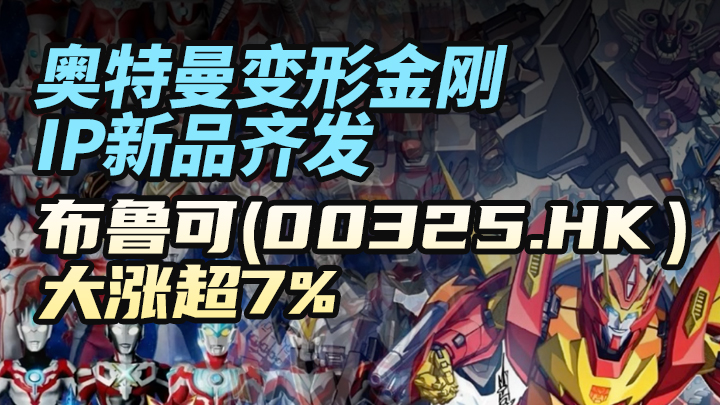 奧特曼變形金剛IP新品齊發，布魯可（00325.HK）大漲超7%